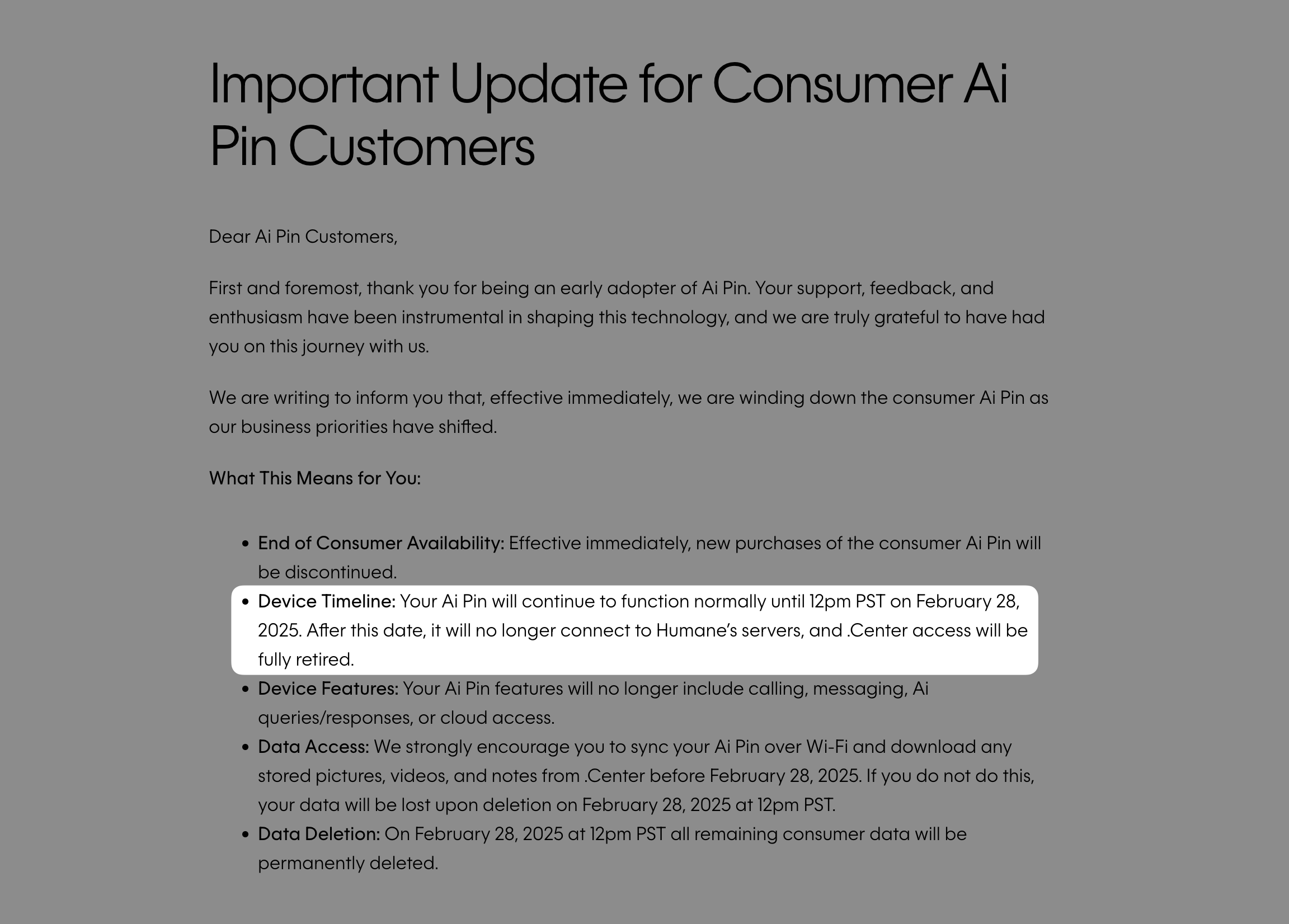 A screenshot of an important update notice for Ai Pin customers. The notice announces the winding down of the consumer Ai Pin product, with key information about device timeline, feature discontinuation, and data access. The message includes details about service termination on February 28, 2025 at 12pm PST, and instructions for customers to download their data before permanent deletion. The notice begins with a thank you message to early adopters and is formatted with a clear heading and bullet points outlining the changes.