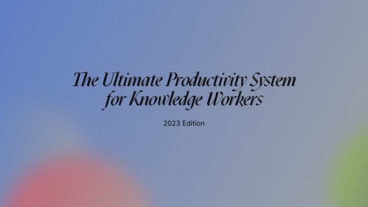 The Ultimate Productivity System for Knowledge Workers: 2023 Edition